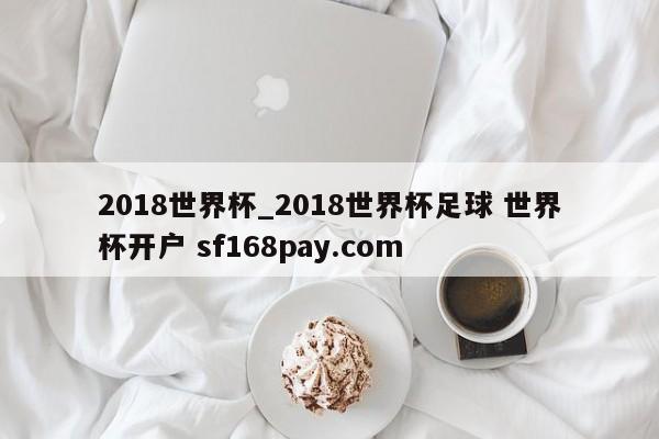 2018世界杯_2018世界杯足球 世界杯开户 sf168pay.com