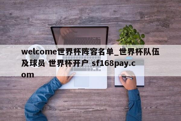 welcome世界杯阵容名单_世界杯队伍及球员 世界杯开户 sf168pay.com