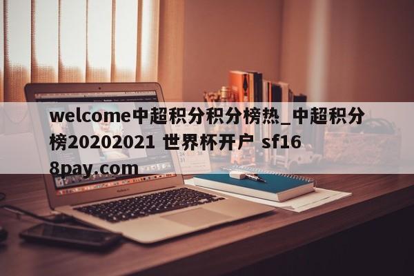 welcome中超积分积分榜热_中超积分榜20202021 世界杯开户 sf168pay.com