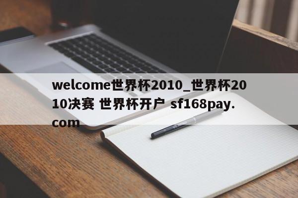 welcome世界杯2010_世界杯2010决赛 世界杯开户 sf168pay.com