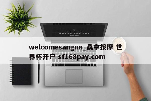 welcomesangna_桑拿按摩 世界杯开户 sf168pay.com