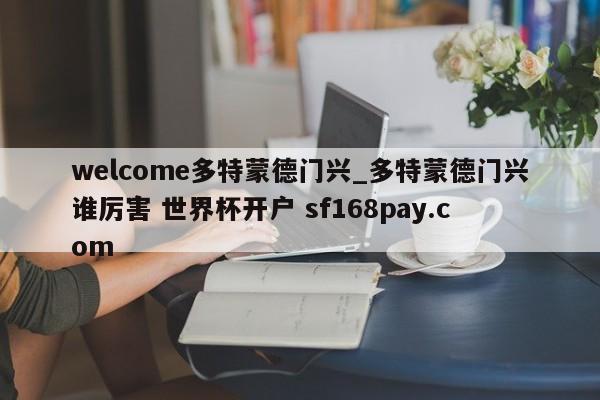 welcome多特蒙德门兴_多特蒙德门兴谁厉害 世界杯开户 sf168pay.com