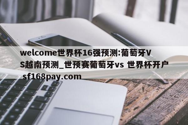 welcome世界杯16强预测:葡萄牙VS越南预测_世预赛葡萄牙vs 世界杯开户 sf168pay.com