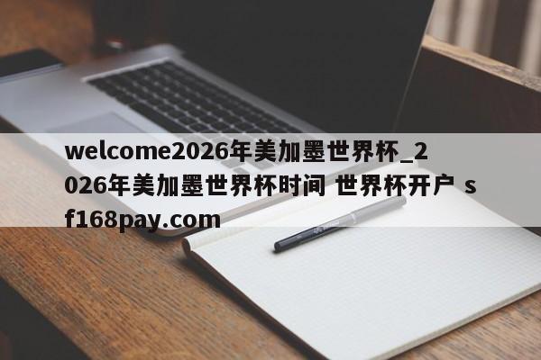 welcome2026年美加墨世界杯_2026年美加墨世界杯时间 世界杯开户 sf168pay.com