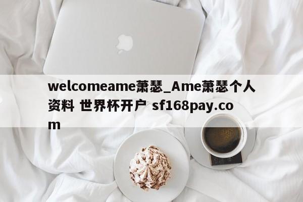 welcomeame萧瑟_Ame萧瑟个人资料 世界杯开户 sf168pay.com
