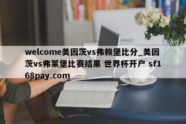 welcome美因茨vs弗赖堡比分_美因茨vs弗莱堡比赛结果 世界杯开户 sf168pay.com