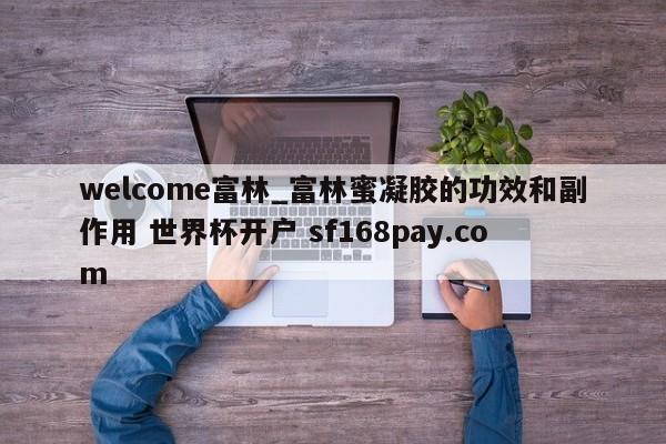 welcome富林_富林蜜凝胶的功效和副作用 世界杯开户 sf168pay.com