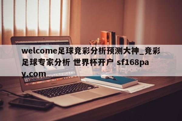 welcome足球竞彩分析预测大神_竞彩足球专家分析 世界杯开户 sf168pay.com