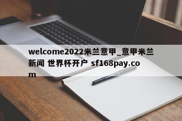 welcome2022米兰意甲_意甲米兰新闻 世界杯开户 sf168pay.com