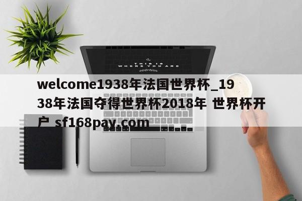welcome1938年法国世界杯_1938年法国夺得世界杯2018年 世界杯开户 sf168pay.com