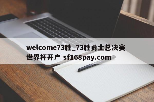 welcome73胜_73胜勇士总决赛 世界杯开户 sf168pay.com