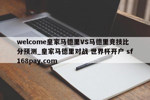 welcome皇家马德里VS马德里竞技比分预测_皇家马德里对战 世界杯开户 sf168pay.com