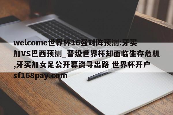 welcome世界杯16强对阵预测:牙买加VS巴西预测_晋级世界杯却面临生存危机,牙买加女足公开募资寻出路 世界杯开户 sf168pay.com