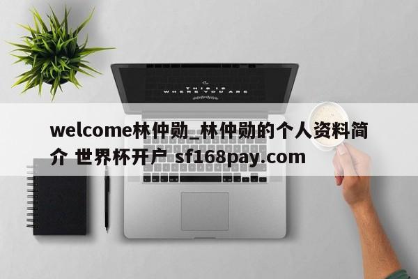 welcome林仲勋_林仲勋的个人资料简介 世界杯开户 sf168pay.com