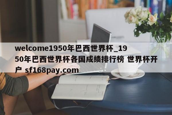 welcome1950年巴西世界杯_1950年巴西世界杯各国成绩排行榜 世界杯开户 sf168pay.com