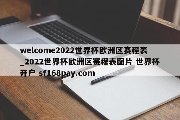welcome2022世界杯欧洲区赛程表_2022世界杯欧洲区赛程表图片 世界杯开户 sf168pay.com