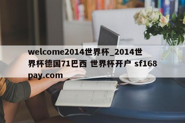 welcome2014世界杯_2014世界杯德国71巴西 世界杯开户 sf168pay.com