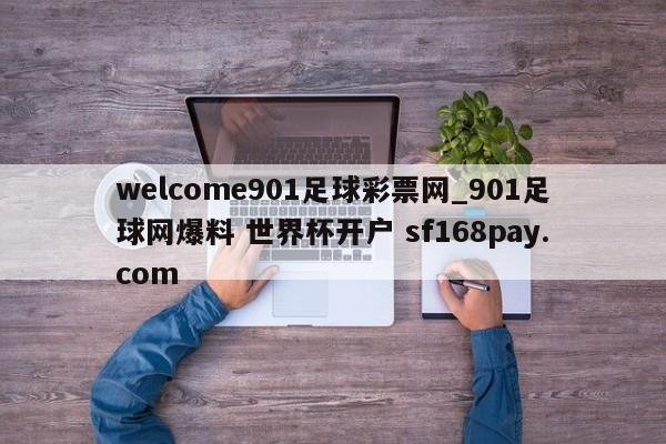 welcome901足球彩票网_901足球网爆料 世界杯开户 sf168pay.com