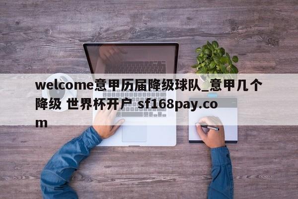 welcome意甲历届降级球队_意甲几个降级 世界杯开户 sf168pay.com