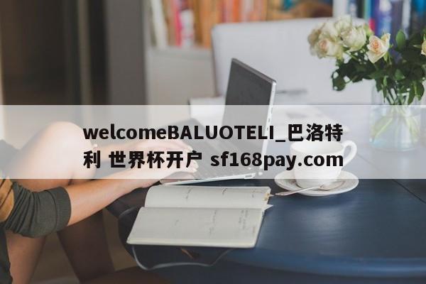 welcomeBALUOTELI_巴洛特利 世界杯开户 sf168pay.com