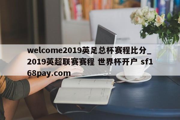 welcome2019英足总杯赛程比分_2019英超联赛赛程 世界杯开户 sf168pay.com