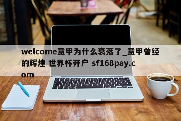 welcome意甲为什么衰落了_意甲曾经的辉煌 世界杯开户 sf168pay.com