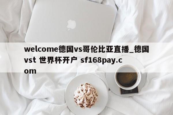 welcome德国vs哥伦比亚直播_德国vst 世界杯开户 sf168pay.com