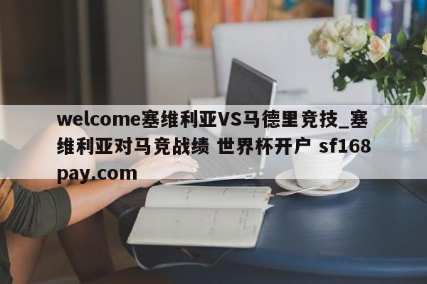 welcome塞维利亚VS马德里竞技_塞维利亚对马竞战绩 世界杯开户 sf168pay.com