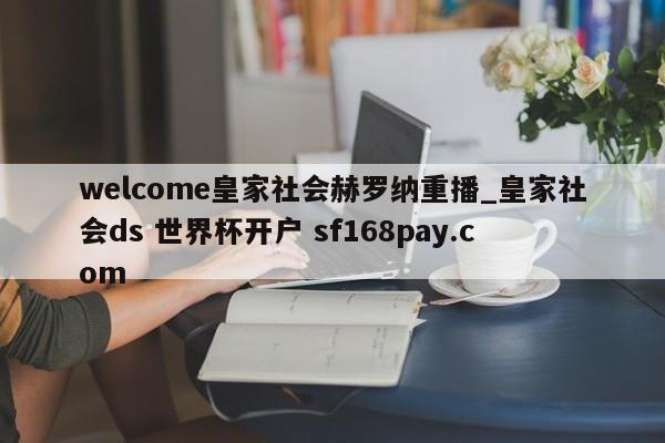 welcome皇家社会赫罗纳重播_皇家社会ds 世界杯开户 sf168pay.com
