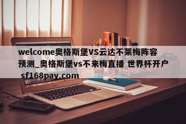 welcome奥格斯堡VS云达不莱梅阵容预测_奥格斯堡vs不来梅直播 世界杯开户 sf168pay.com
