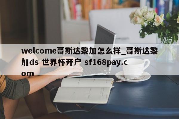 welcome哥斯达黎加怎么样_哥斯达黎加ds 世界杯开户 sf168pay.com