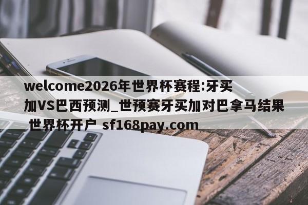 welcome2026年世界杯赛程:牙买加VS巴西预测_世预赛牙买加对巴拿马结果 世界杯开户 sf168pay.com