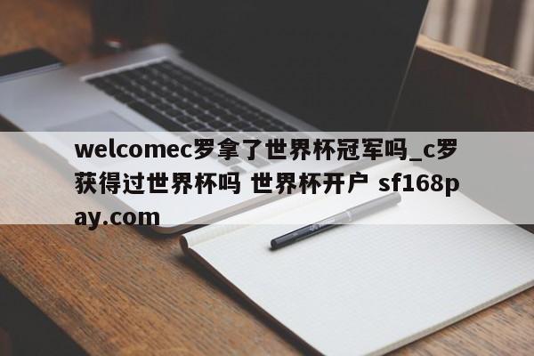 welcomec罗拿了世界杯冠军吗_c罗获得过世界杯吗 世界杯开户 sf168pay.com