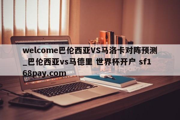 welcome巴伦西亚VS马洛卡对阵预测_巴伦西亚vs马德里 世界杯开户 sf168pay.com