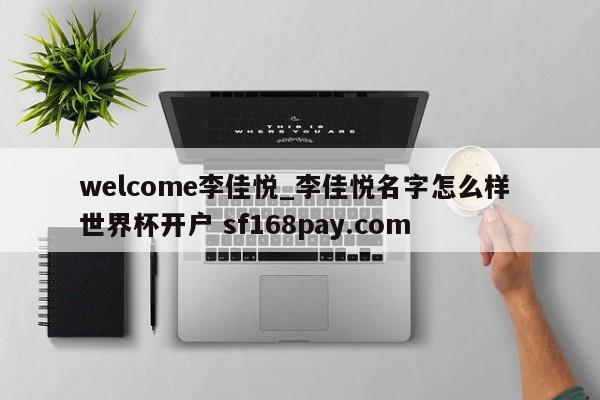 welcome李佳悦_李佳悦名字怎么样 世界杯开户 sf168pay.com