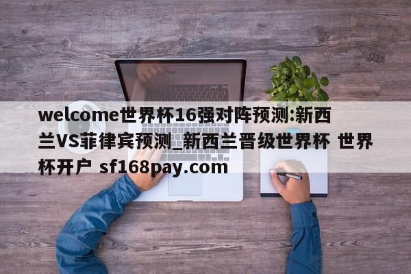 welcome世界杯16强对阵预测:新西兰VS菲律宾预测_新西兰晋级世界杯 世界杯开户 sf168pay.com