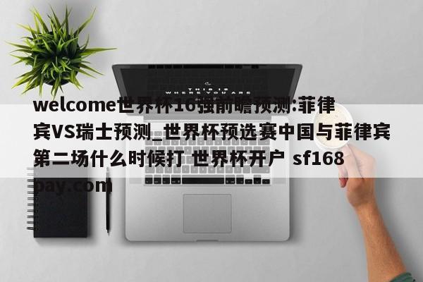 welcome世界杯16强前瞻预测:菲律宾VS瑞士预测_世界杯预选赛中国与菲律宾第二场什么时候打 世界杯开户 sf168pay.com