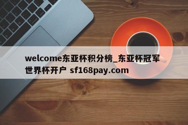 welcome东亚杯积分榜_东亚杯冠军 世界杯开户 sf168pay.com