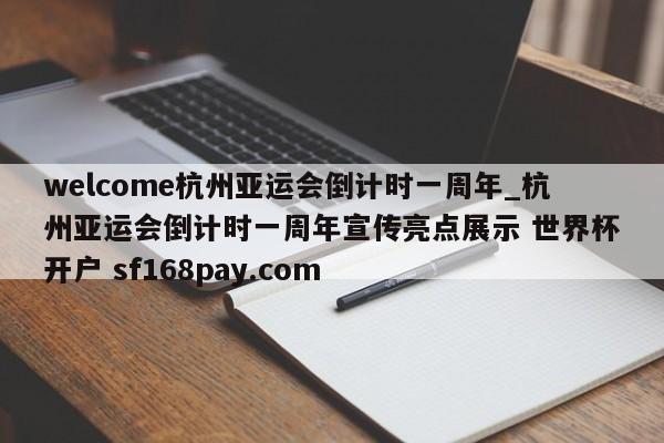 welcome杭州亚运会倒计时一周年_杭州亚运会倒计时一周年宣传亮点展示 世界杯开户 sf168pay.com