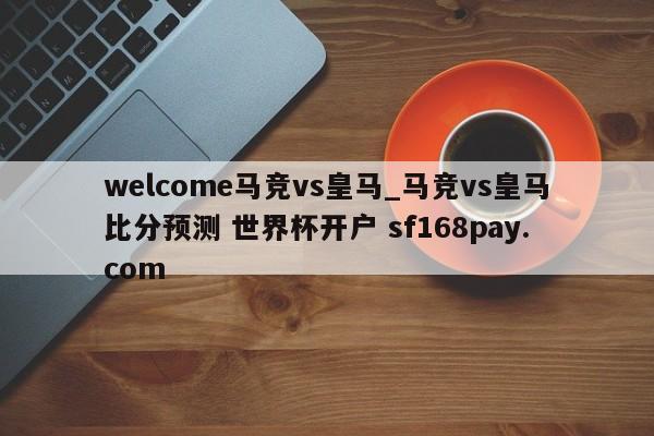 welcome马竞vs皇马_马竞vs皇马比分预测 世界杯开户 sf168pay.com