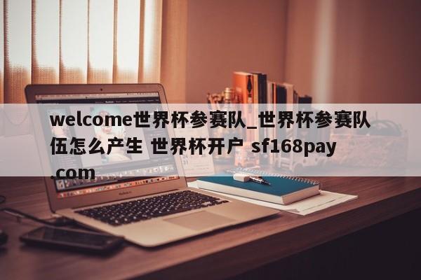 welcome世界杯参赛队_世界杯参赛队伍怎么产生 世界杯开户 sf168pay.com
