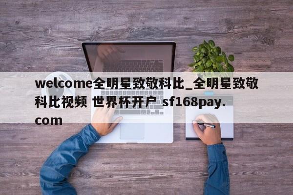 welcome全明星致敬科比_全明星致敬科比视频 世界杯开户 sf168pay.com