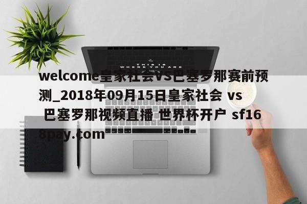 welcome皇家社会VS巴塞罗那赛前预测_2018年09月15日皇家社会 vs 巴塞罗那视频直播 世界杯开户 sf168pay.com
