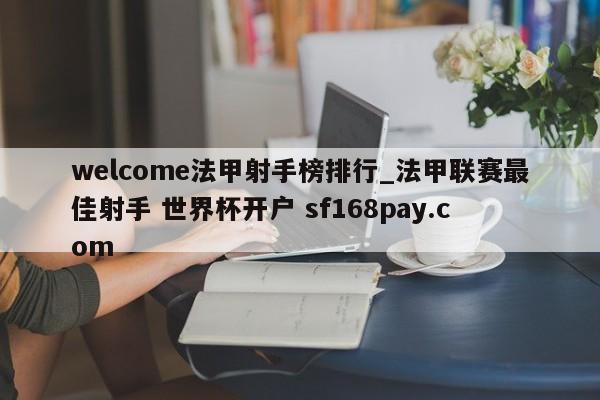 welcome法甲射手榜排行_法甲联赛最佳射手 世界杯开户 sf168pay.com