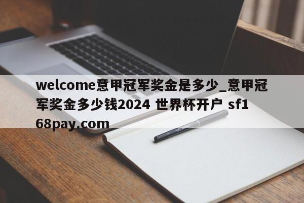 welcome意甲冠军奖金是多少_意甲冠军奖金多少钱2024 世界杯开户 sf168pay.com