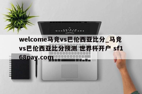 welcome马竞vs巴伦西亚比分_马竞vs巴伦西亚比分预测 世界杯开户 sf168pay.com