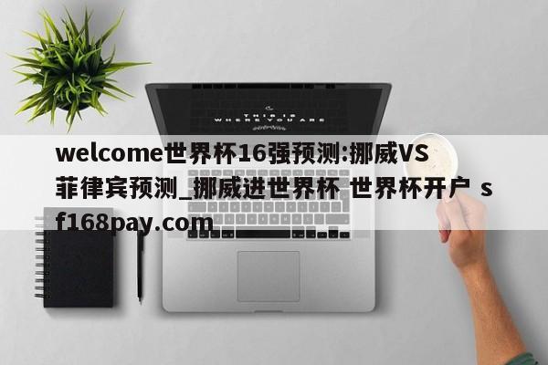 welcome世界杯16强预测:挪威VS菲律宾预测_挪威进世界杯 世界杯开户 sf168pay.com