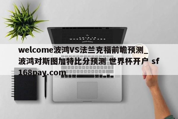 welcome波鸿VS法兰克福前瞻预测_波鸿对斯图加特比分预测 世界杯开户 sf168pay.com