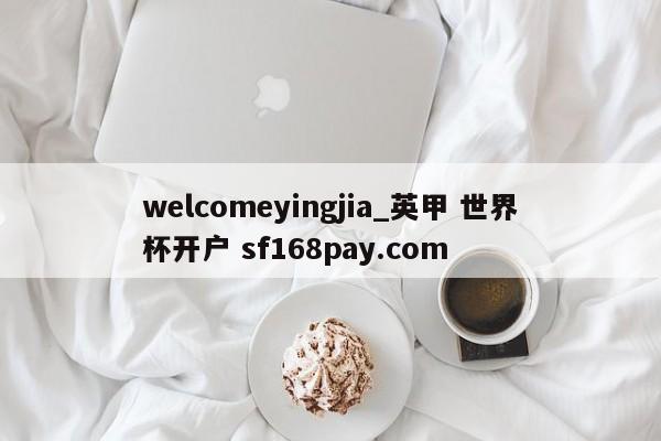 welcomeyingjia_英甲 世界杯开户 sf168pay.com