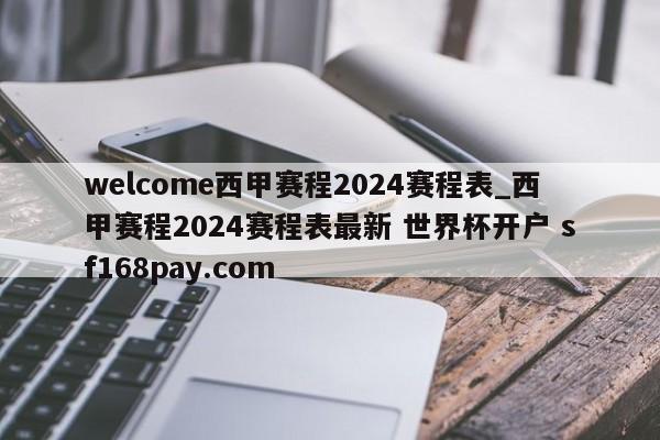 welcome西甲赛程2024赛程表_西甲赛程2024赛程表最新 世界杯开户 sf168pay.com